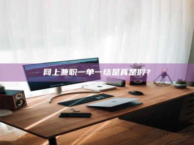 吕梁网上兼职一单一结是真是假？
