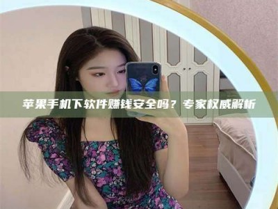 吕梁苹果手机下软件赚钱安全吗？专家权威解析