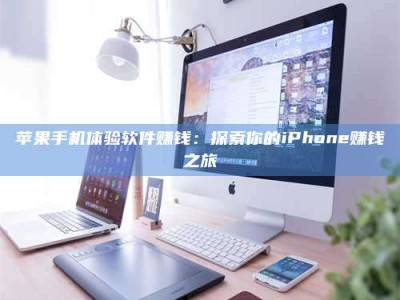 吕梁苹果手机体验软件赚钱：探索你的iPhone赚钱之旅