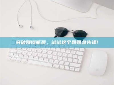 吕梁突破赚钱瓶颈，试试这个网赚急先锋!