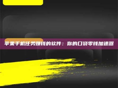 吕梁苹果手机任务赚钱的软件：你的口袋零钱加速器