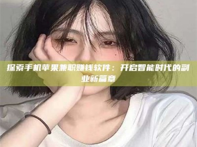 吕梁探索手机苹果兼职赚钱软件：开启智能时代的副业新篇章
