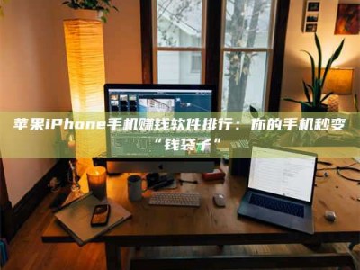 吕梁苹果iPhone手机赚钱软件排行：你的手机秒变“钱袋子”