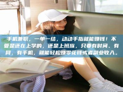 吕梁手机兼职，一单一结，动动手指就能赚钱！不管是还在上学的，还是上班族，只要有时间、有网、有手机，就能轻松赚零花钱或者副业收入。