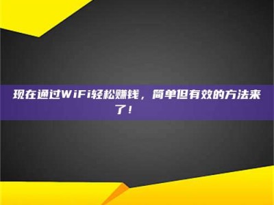 吕梁现在通过WiFi轻松赚钱，简单但有效的方法来了！🚀