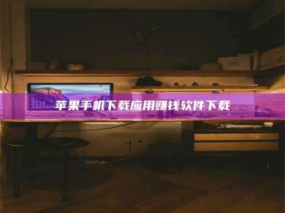 吕梁苹果手机下载应用赚钱软件下载