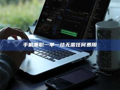 吕梁手机兼职一单一结无需任何费用