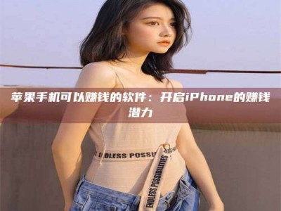 吕梁苹果手机可以赚钱的软件：开启iPhone的赚钱潜力