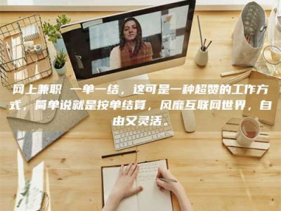 吕梁网上兼职 一单一结，这可是一种超赞的工作方式，简单说就是按单结算，风靡互联网世界，自由又灵活。