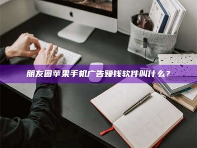 吕梁朋友圈苹果手机广告赚钱软件叫什么？