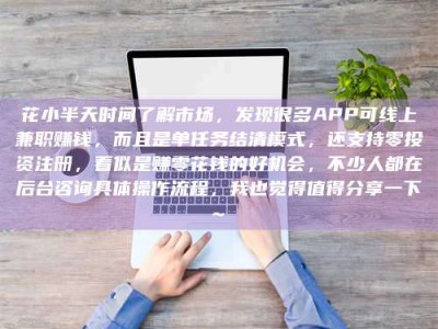 吕梁花小半天时间了解市场，发现很多APP可线上兼职赚钱，而且是单任务结清模式，还支持零投资注册，看似是赚零花钱的好机会，不少人都在后台咨询具体操作流程，我也觉得值得分享一下~