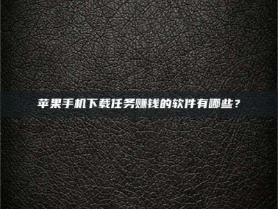 吕梁苹果手机下载任务赚钱的软件有哪些？