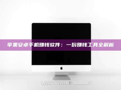 吕梁苹果安卓手机赚钱软件：一份赚钱工具全解析