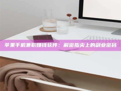 吕梁苹果手机兼职赚钱软件：解密指尖上的副业密码