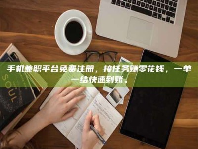 吕梁手机兼职平台免费注册，接任务赚零花钱，一单一结快速到账。