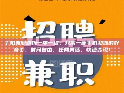吕梁手机兼职赚钱一单一结，只需一部手机和你的好奇心，时间自由，任务灵活，快速变现！
