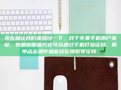 吕梁现在就让我们来探讨一下，对于苹果手机用户来说，有哪些便捷方式可以通过手机打验证码、简单点击操作就能轻松赚取零花钱。