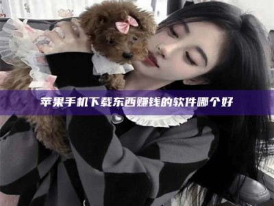 吕梁苹果手机下载东西赚钱的软件哪个好