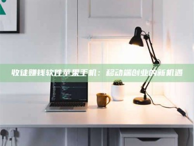 吕梁收徒赚钱软件苹果手机：移动端创业的新机遇