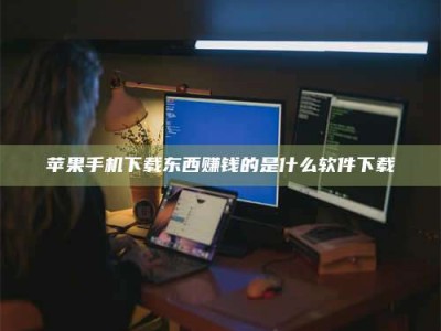 吕梁苹果手机下载东西赚钱的是什么软件下载
