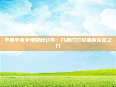 吕梁苹果手机专用赚钱软件：开启iOS设备的财富之门