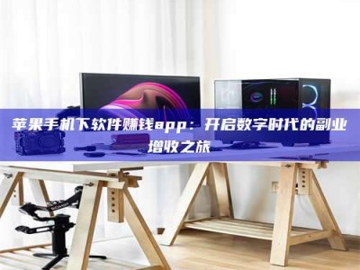 吕梁苹果手机下软件赚钱app：开启数字时代的副业增收之旅