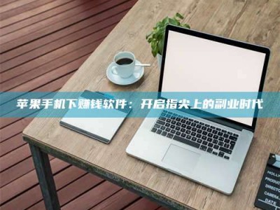 吕梁苹果手机下赚钱软件：开启指尖上的副业时代